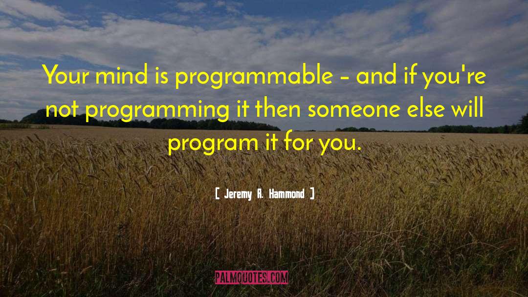 Jeremy R. Hammond Quotes: Your mind is programmable –