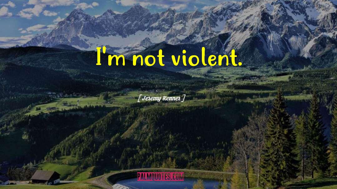 Jeremy Renner Quotes: I'm not violent.