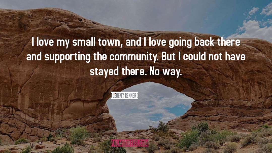 Jeremy Renner Quotes: I love my small town,