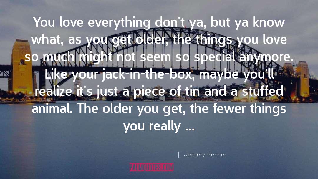 Jeremy Renner Quotes: You love everything don't ya,