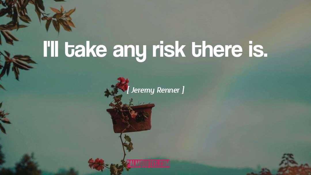 Jeremy Renner Quotes: I'll take any risk there