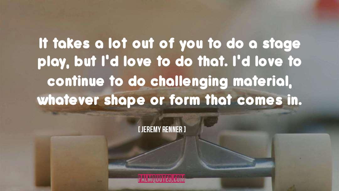 Jeremy Renner Quotes: It takes a lot out