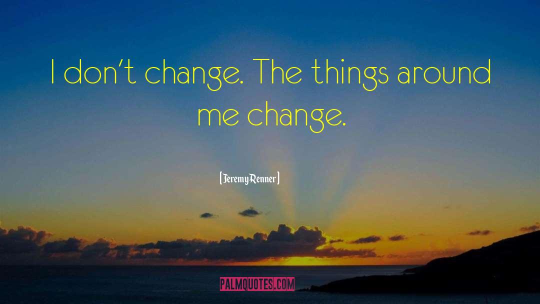 Jeremy Renner Quotes: I don't change. The things