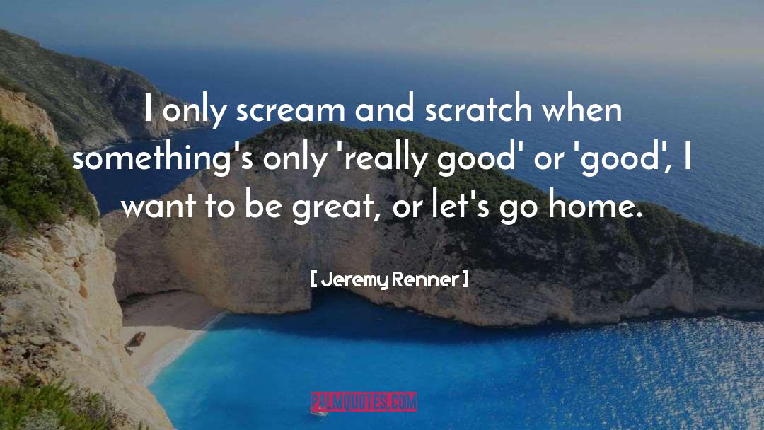 Jeremy Renner Quotes: I only scream and scratch