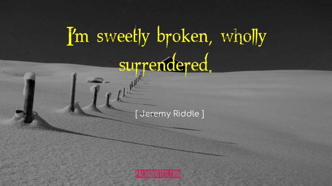 Jeremy Riddle Quotes: I'm sweetly broken, wholly surrendered.