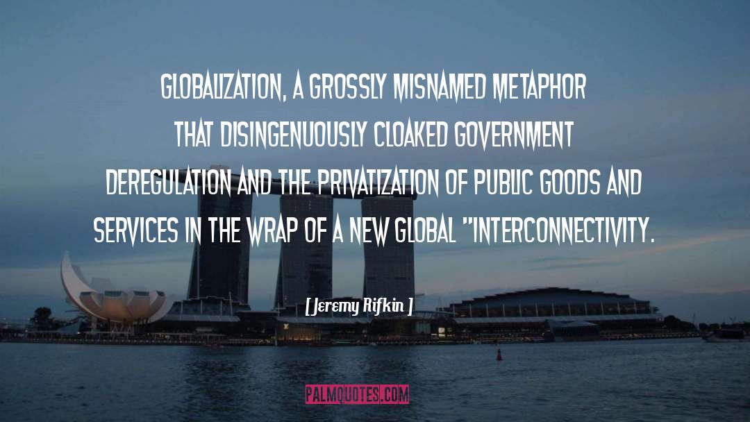 Jeremy Rifkin Quotes: globalization, a grossly misnamed metaphor