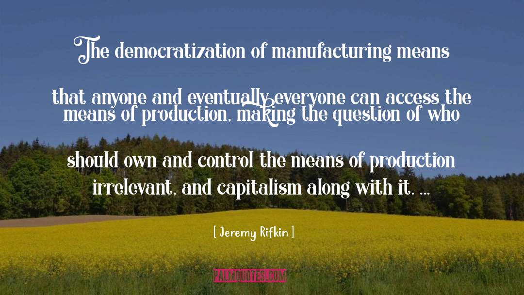 Jeremy Rifkin Quotes: The democratization of manufacturing means