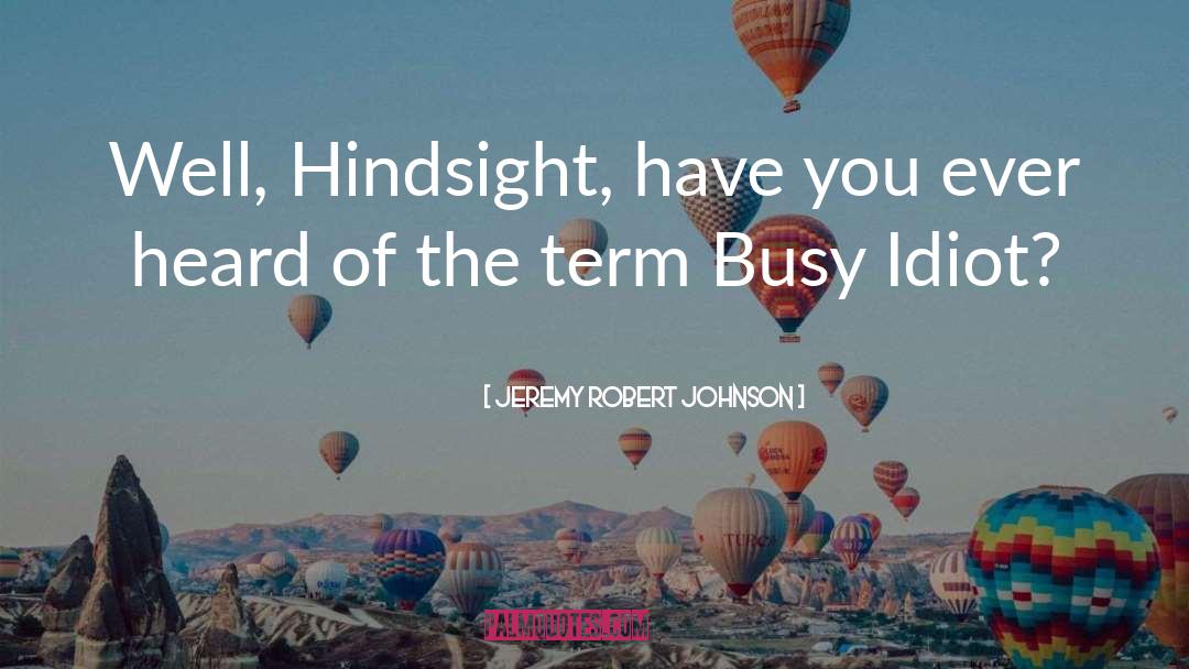 Jeremy Robert Johnson Quotes: Well, Hindsight, have you ever