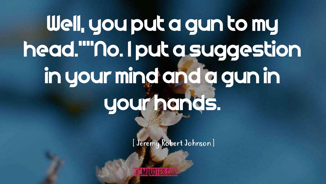 Jeremy Robert Johnson Quotes: Well, you put a gun