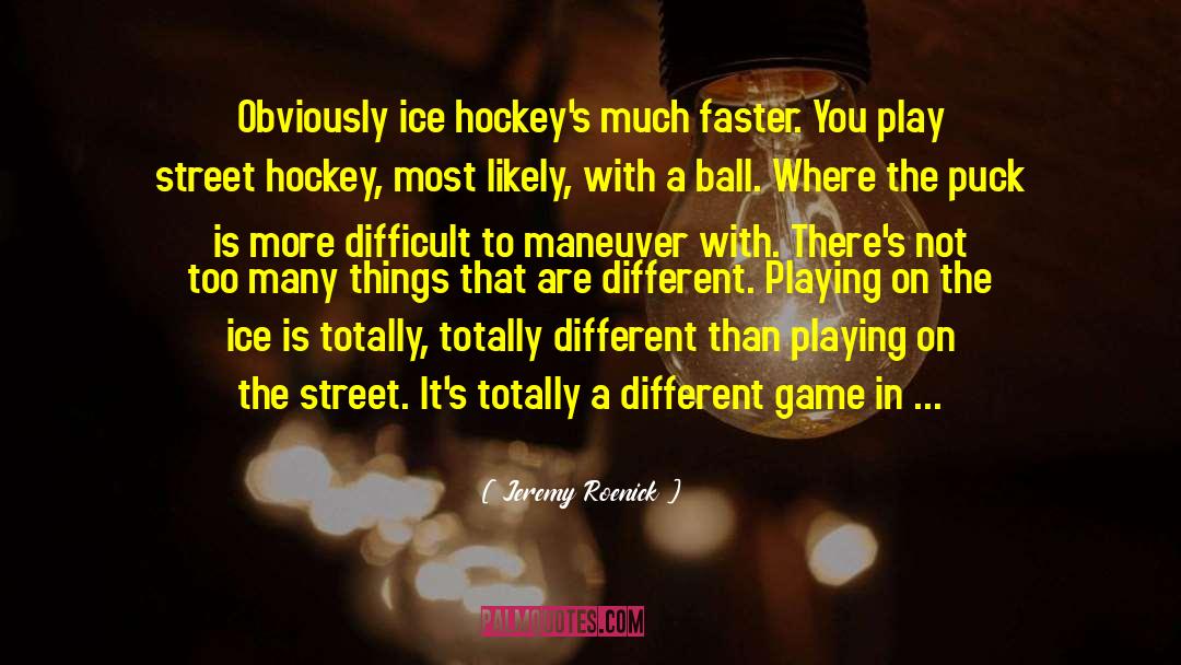 Jeremy Roenick Quotes: Obviously ice hockey's much faster.