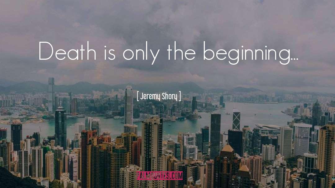 Jeremy Shory Quotes: Death is only the beginning...