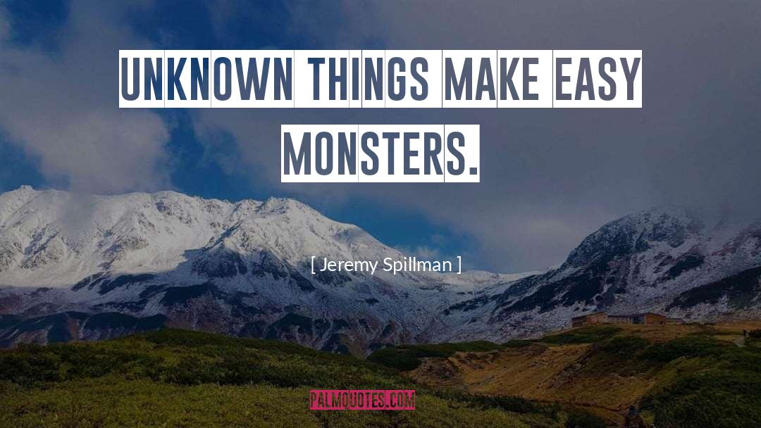 Jeremy Spillman Quotes: Unknown things make easy monsters.