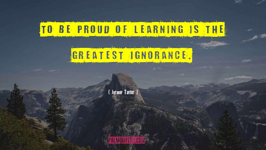 Jeremy Taylor Quotes: To be proud of learning