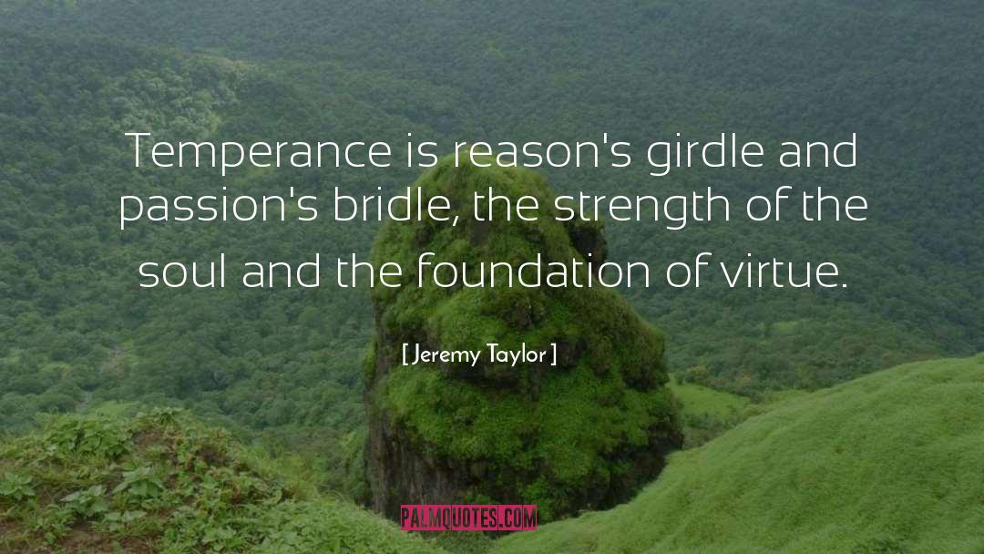 Jeremy Taylor Quotes: Temperance is reason's girdle and