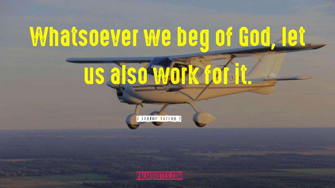 Jeremy Taylor Quotes: Whatsoever we beg of God,