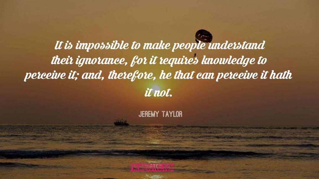 Jeremy Taylor Quotes: It is impossible to make