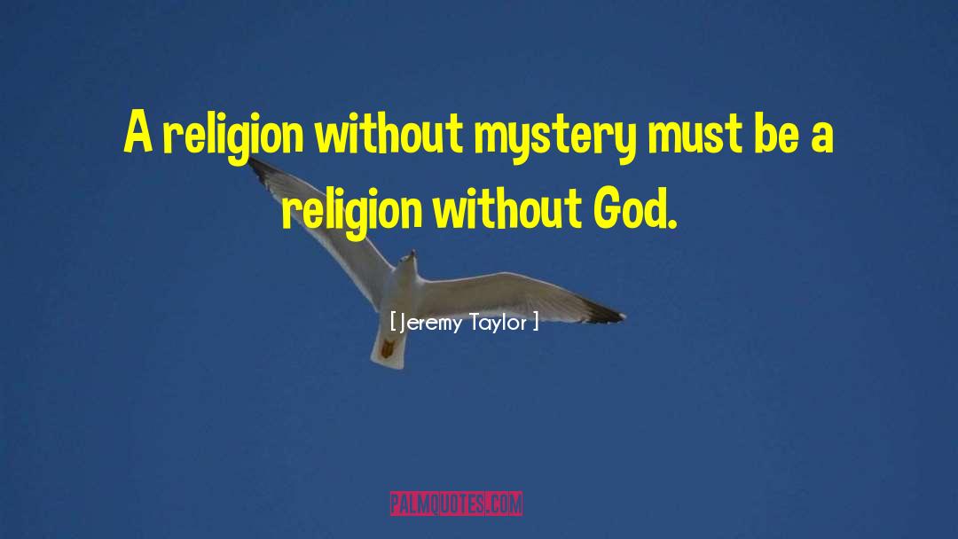 Jeremy Taylor Quotes: A religion without mystery must