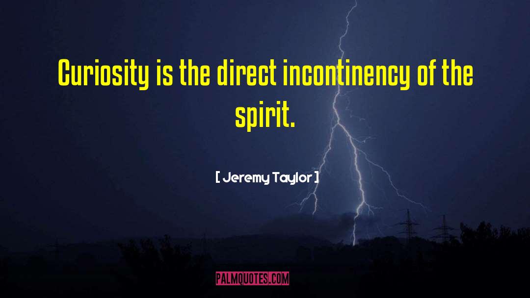 Jeremy Taylor Quotes: Curiosity is the direct incontinency