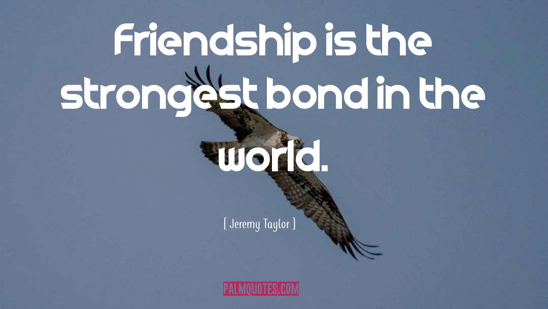 Jeremy Taylor Quotes: Friendship is the strongest bond