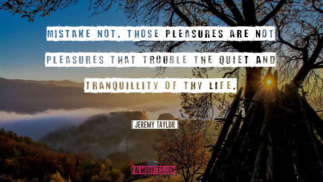 Jeremy Taylor Quotes: Mistake not. Those pleasures are