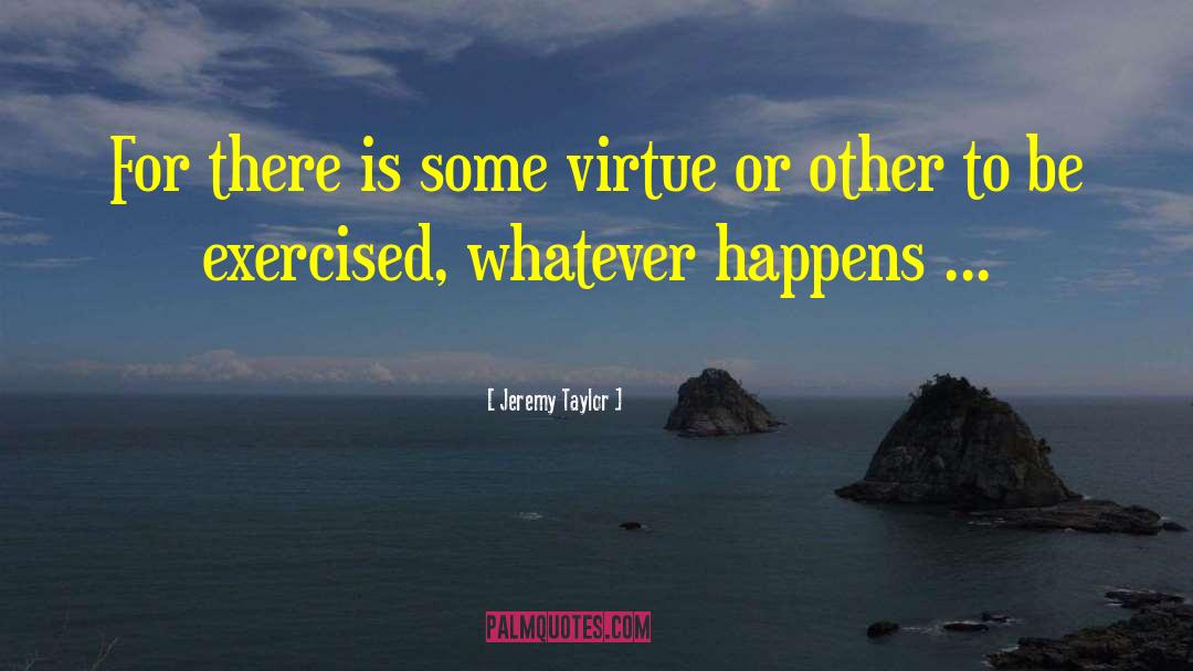 Jeremy Taylor Quotes: For there is some virtue