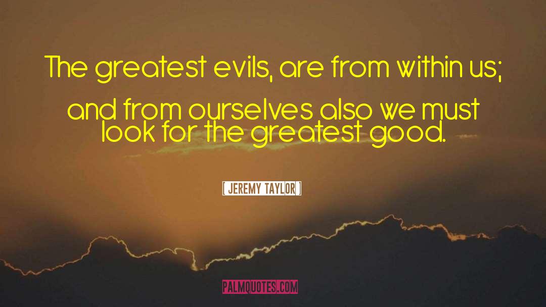 Jeremy Taylor Quotes: The greatest evils, are from