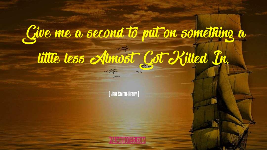 Jeri Smith-Ready Quotes: Give me a second to