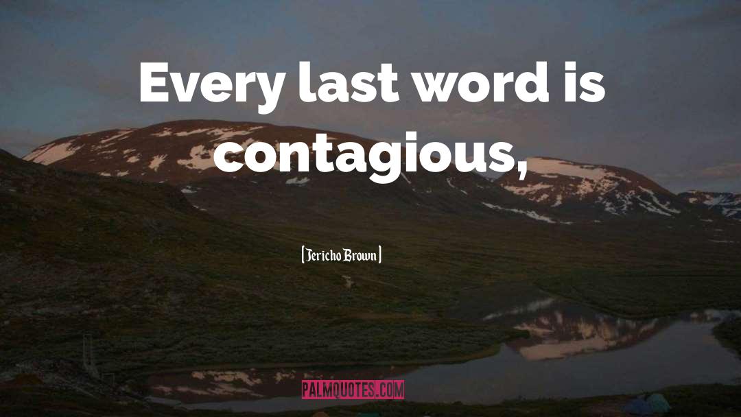 Jericho Brown Quotes: Every last word is contagious,