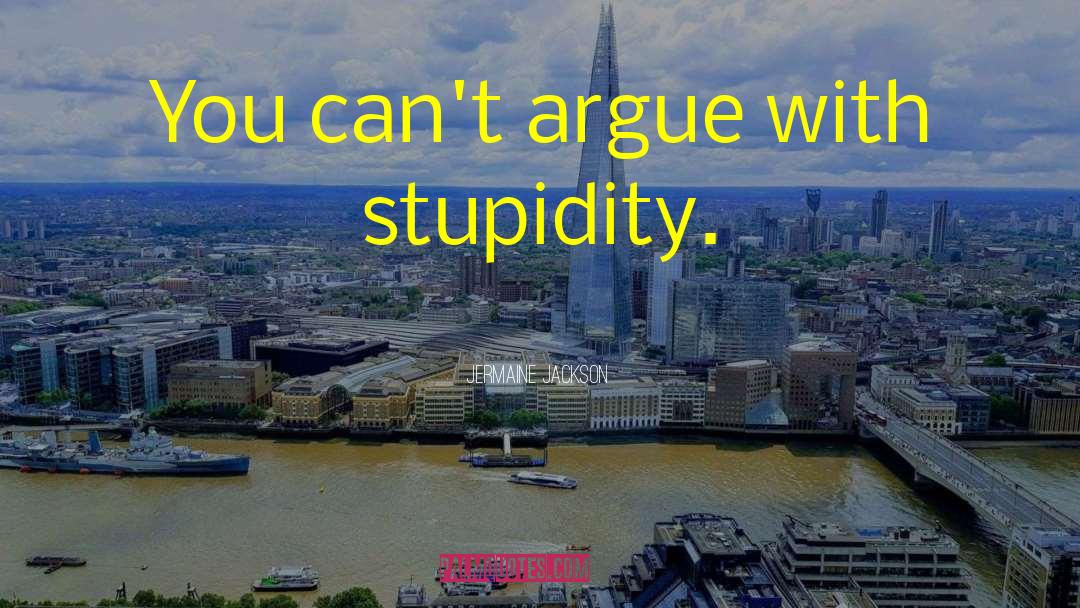 Jermaine Jackson Quotes: You can't argue with stupidity.