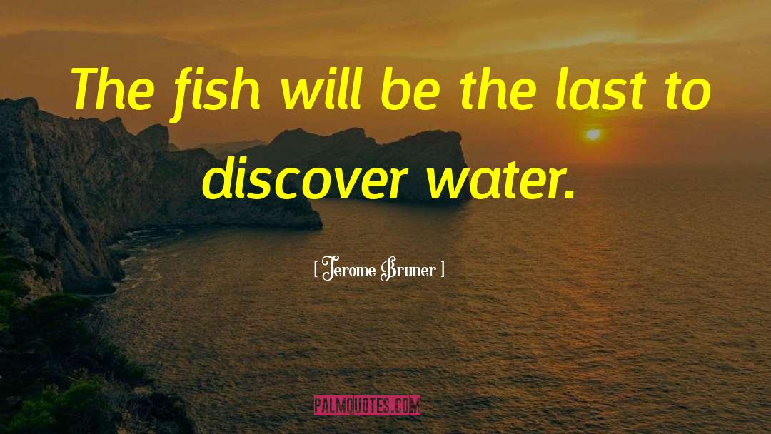 Jerome Bruner Quotes: The fish will be the