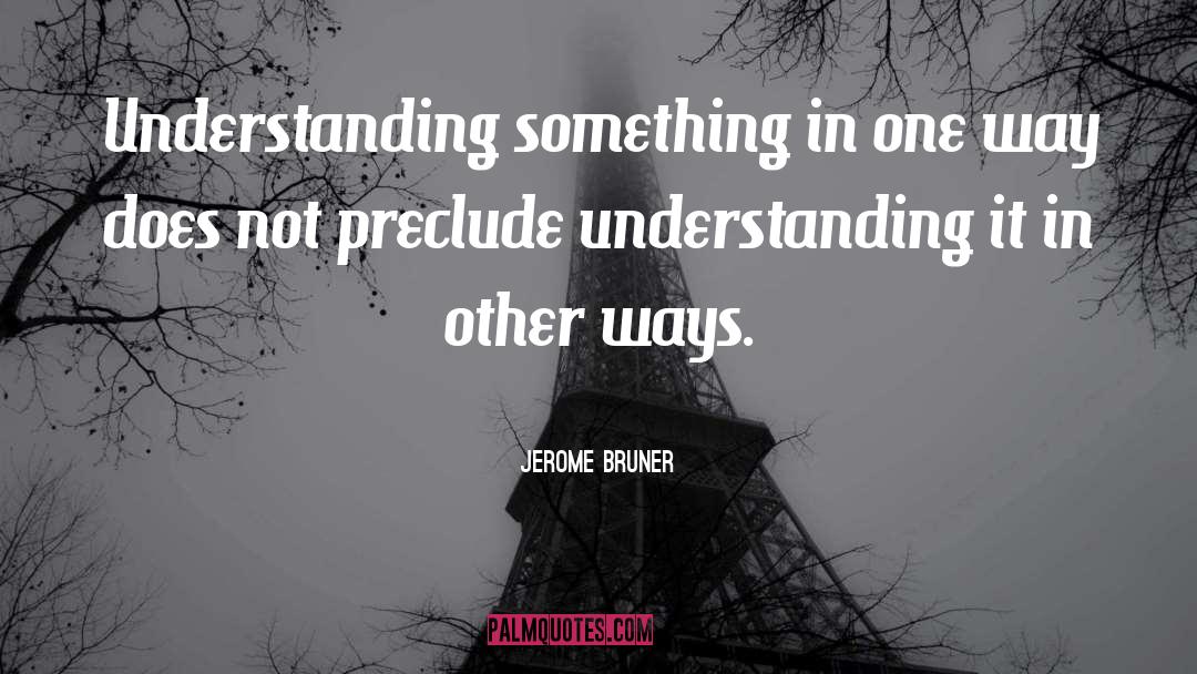 Jerome Bruner Quotes: Understanding something in one way