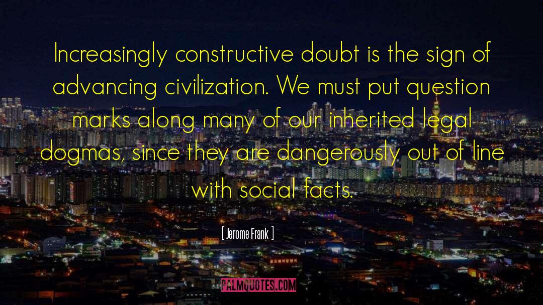 Jerome Frank Quotes: Increasingly constructive doubt is the