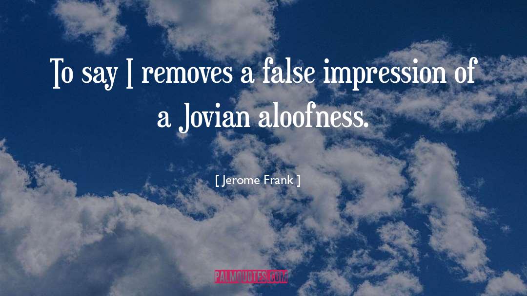 Jerome Frank Quotes: To say I removes a