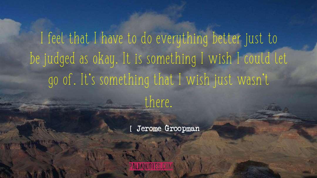 Jerome Groopman Quotes: I feel that I have