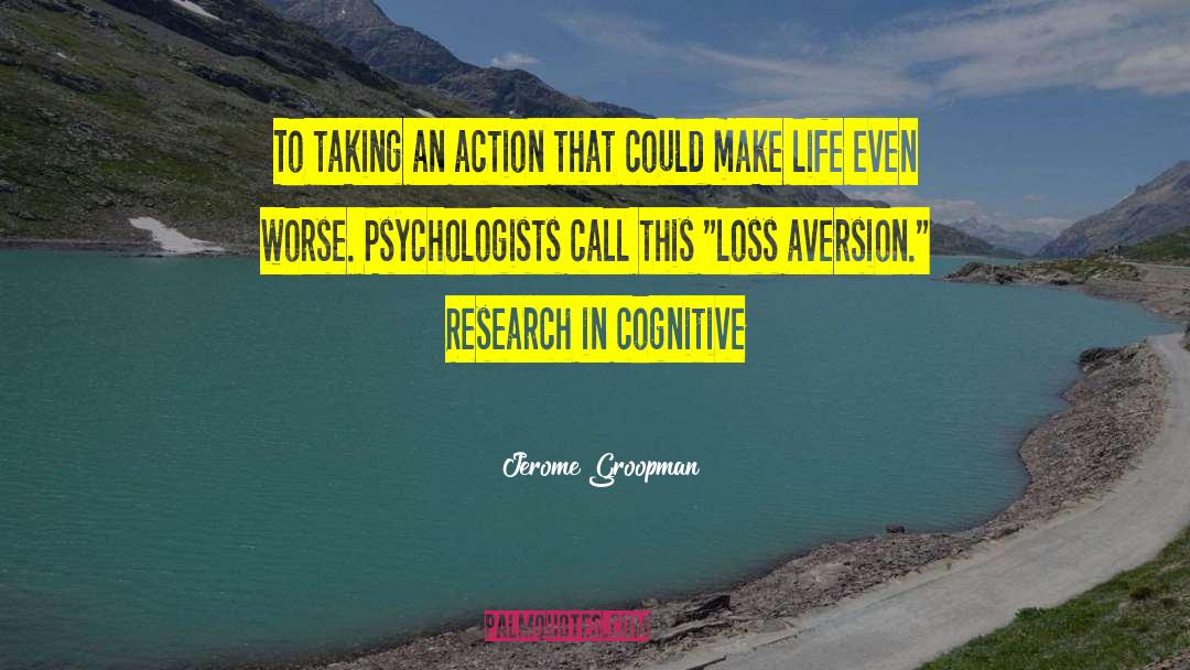 Jerome Groopman Quotes: To taking an action that