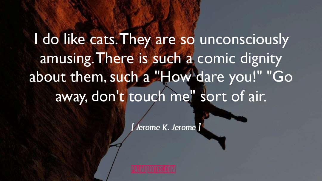 Jerome K. Jerome Quotes: I do like cats. They