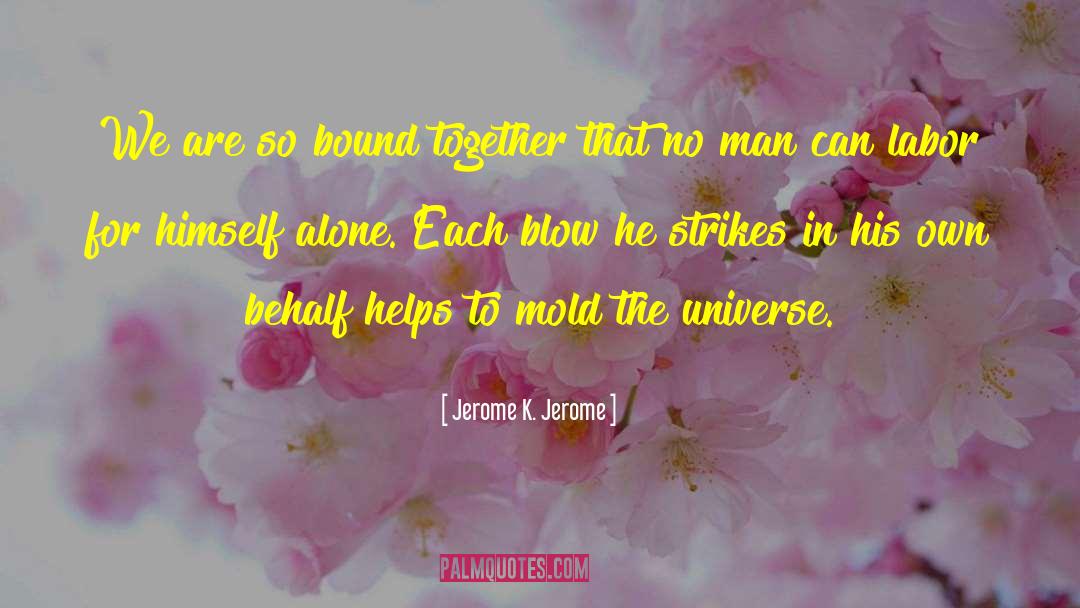 Jerome K. Jerome Quotes: We are so bound together