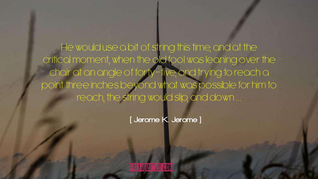 Jerome K. Jerome Quotes: He would use a bit