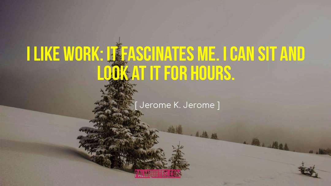 Jerome K. Jerome Quotes: I like work: it fascinates