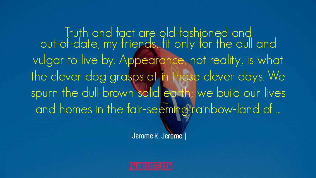 Jerome K. Jerome Quotes: Truth and fact are old-fashioned