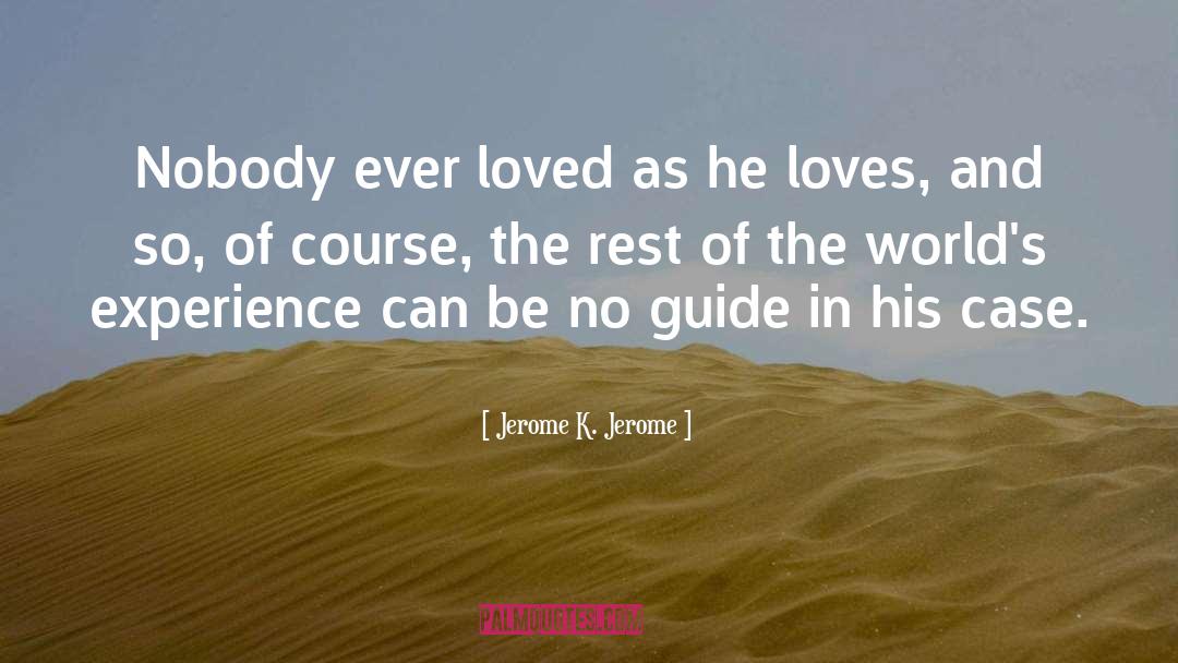 Jerome K. Jerome Quotes: Nobody ever loved as he