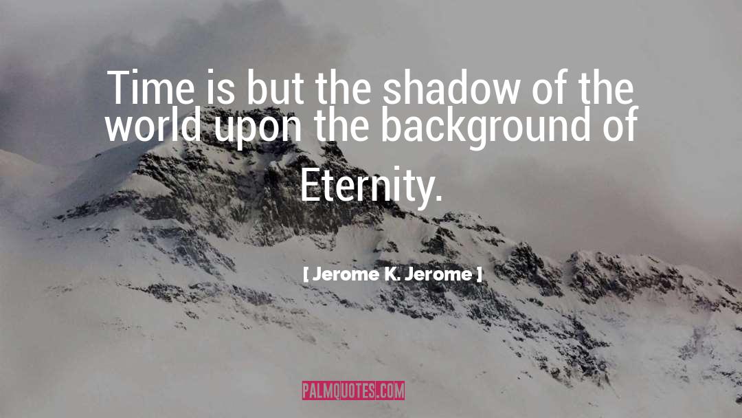 Jerome K. Jerome Quotes: Time is but the shadow