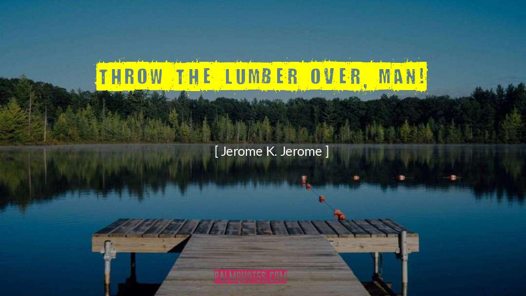 Jerome K. Jerome Quotes: Throw the lumber over, man!