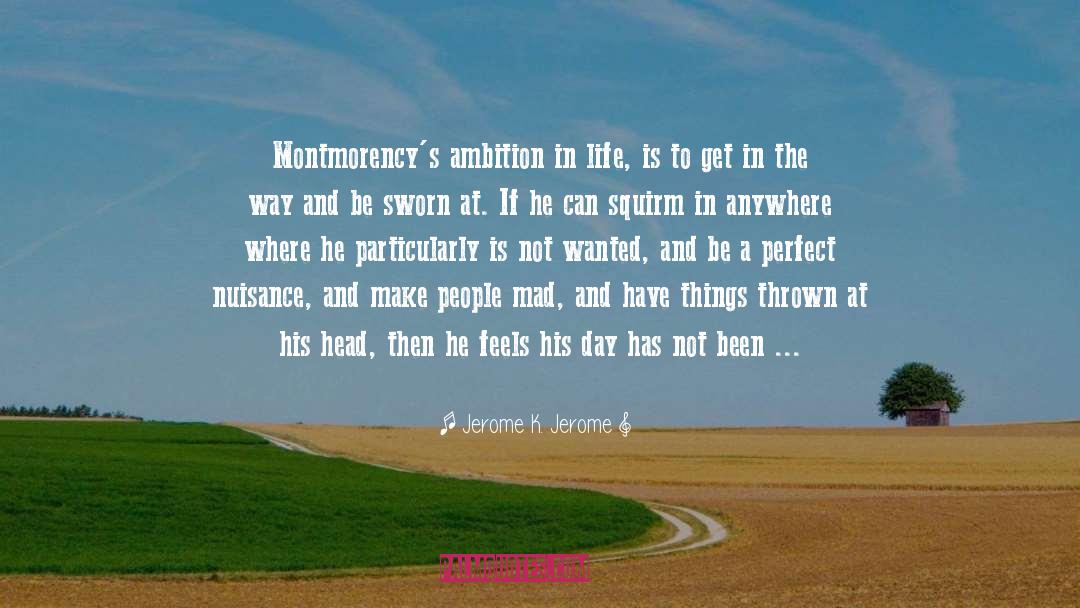 Jerome K. Jerome Quotes: Montmorency's ambition in life, is