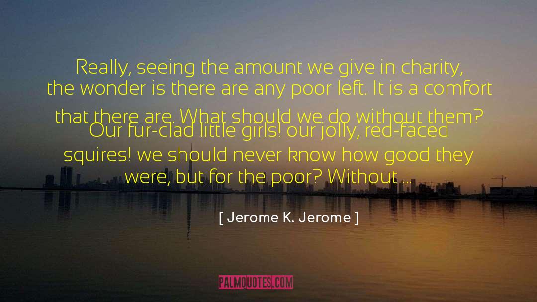 Jerome K. Jerome Quotes: Really, seeing the amount we