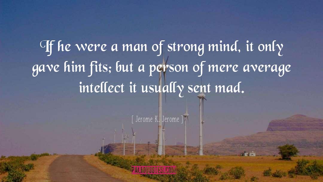 Jerome K. Jerome Quotes: If he were a man