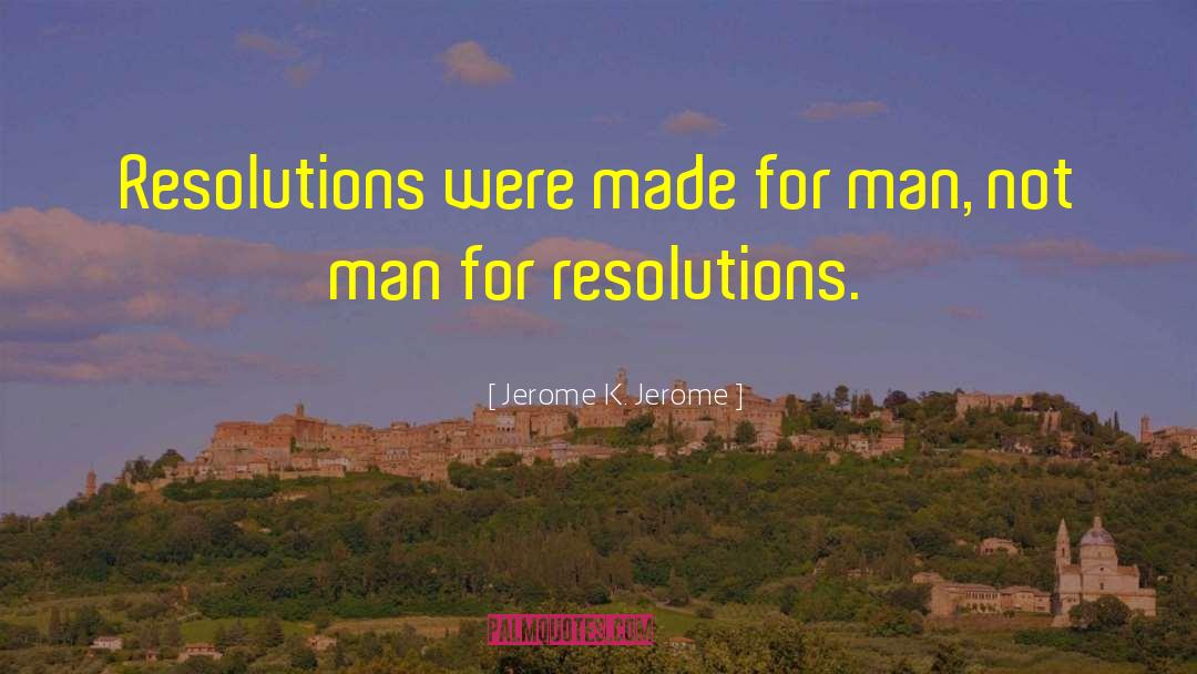 Jerome K. Jerome Quotes: Resolutions were made for man,