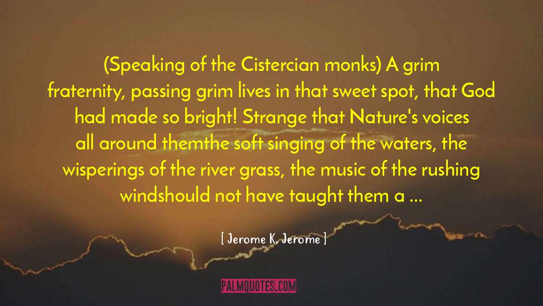 Jerome K. Jerome Quotes: (Speaking of the Cistercian monks)