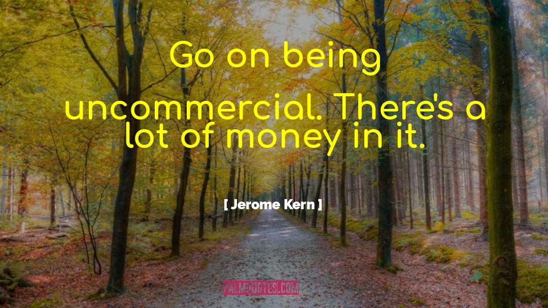 Jerome Kern Quotes: Go on being uncommercial. There's
