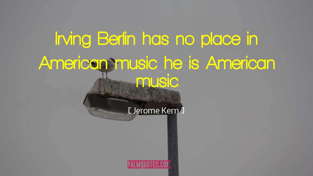Jerome Kern Quotes: Irving Berlin has no place